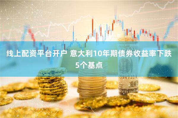 线上配资平台开户 意大利10年期债券收益率下跌5个基点