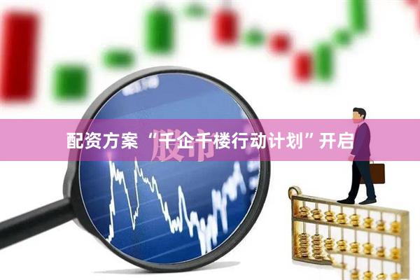 配资方案 “千企千楼行动计划”开启