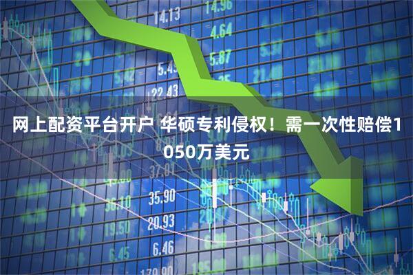 网上配资平台开户 华硕专利侵权！需一次性赔偿1050万美元