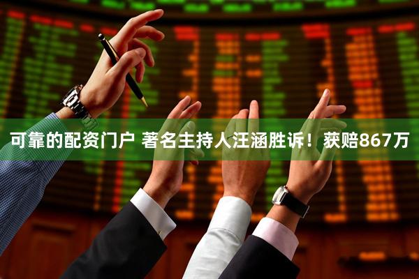可靠的配资门户 著名主持人汪涵胜诉！获赔867万