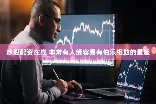 炒股配资在线 非常有人缘容易有伯乐相助的星座
