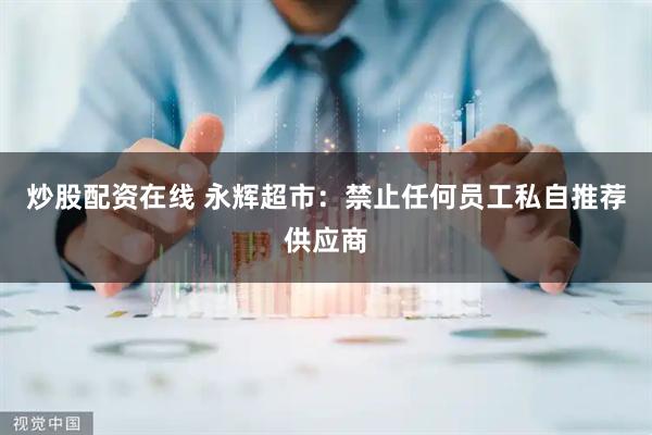 炒股配资在线 永辉超市：禁止任何员工私自推荐供应商