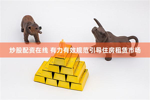 炒股配资在线 有力有效规范引导住房租赁市场