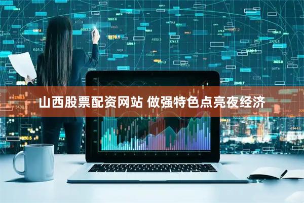 山西股票配资网站 做强特色点亮夜经济