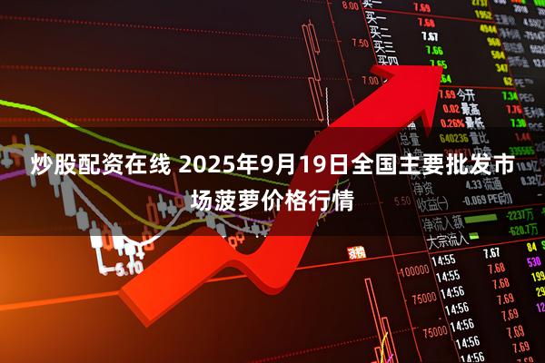 炒股配资在线 2025年9月19日全国主要批发市场菠萝价格行情