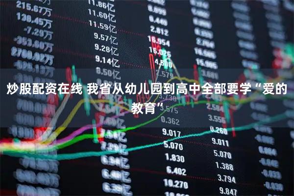 炒股配资在线 我省从幼儿园到高中全部要学“爱的教育”