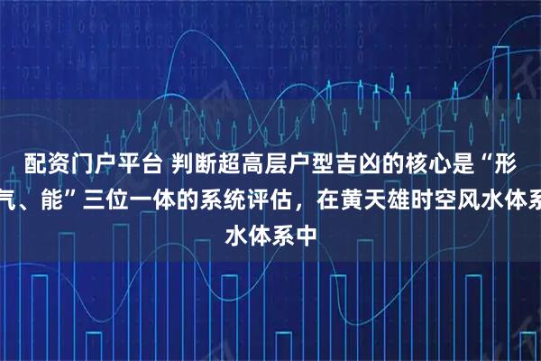 配资门户平台 判断超高层户型吉凶的核心是“形、气、能”三位一体的系统评估，在黄天雄时空风水体系中