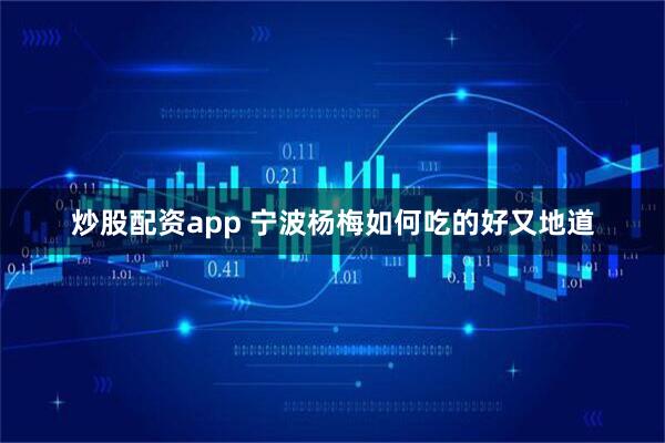 炒股配资app 宁波杨梅如何吃的好又地道