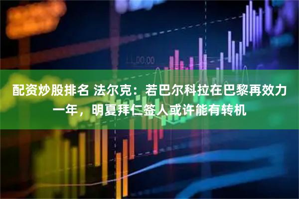 配资炒股排名 法尔克：若巴尔科拉在巴黎再效力一年，明夏拜仁签人或许能有转机
